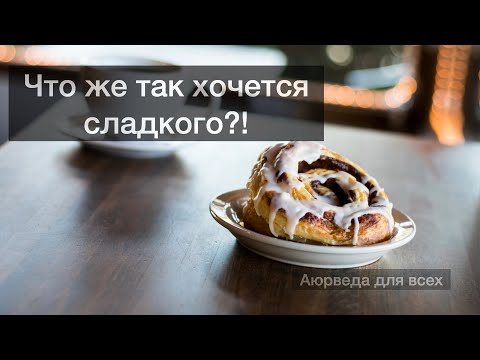 Видео: Что же так хочется сладкого?! Аюрведа для всех.
