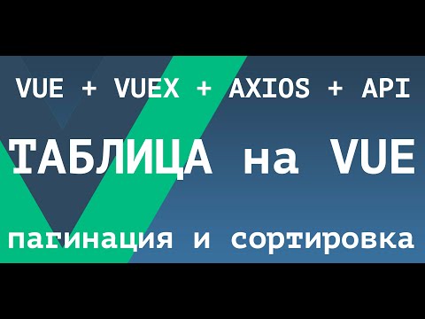 Видео: [ВАЖНО - Читай описание] Таблица на Vue.js. VUEX+AXIOS+API. Пагинация и сортировка данных.