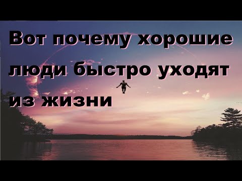 Видео: Вот почему хорошие люди быстро уходят из жизни.