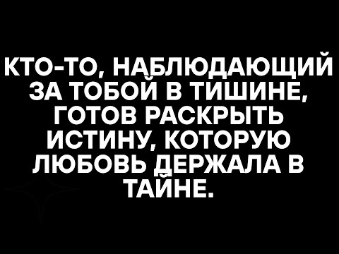 Видео: КТО-ТО, НАБЛЮДАЮЩИЙ ЗА ТОБОЙ В ТИШИНЕ, ГОТОВ РАСКРЫТЬ ИСТИНУ, КОТОРУЮ ЛЮБОВЬ ДЕРЖАЛА В ТАЙНЕ.