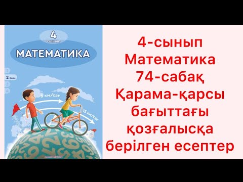 Видео: 4 сынып Математика 74 сабақ Қарама-қарсы бағыттағы қозғалысқа берілген есептер