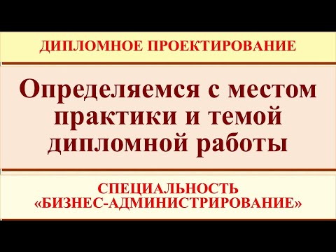 Видео: Определяемся с местом практики и темой дипломной работы (специальность "Бизнес-администрирование")