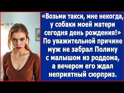 Видео: Возьми такси, мне некогда, у собаки моей матери день рождения  Муж не забрал Полину из роддома