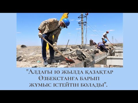 Видео: "Алдағы 10 жылда қазақтар Өзбекстанға барып жұмыс істейтін болады".