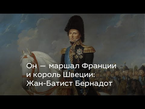 Видео: Он — маршал Франции и король Швеции: Жан-Батист Бернадот