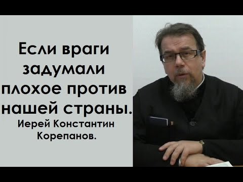 Видео: Если враги задумали плохое против нашей страны. Иерей Константин Корепанов.