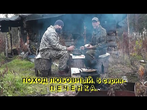 Видео: ПОХОД ЛЮБОВНЫЙ. 5 серия-ПЕЧЁНКА.