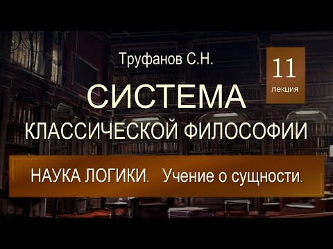 Видео: Система классической философии. Лекция 11. Наука логики. Учение о сущности.