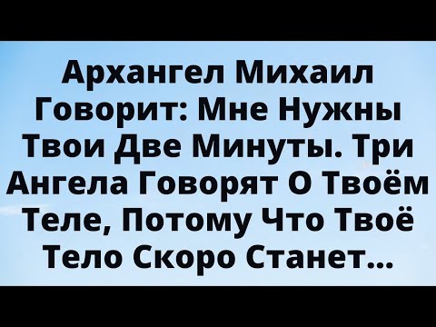 Видео: Архангел Михаил Говорит: Мне Нужны Твои 2 Минуты — Твоё Тело Меняет Энергию