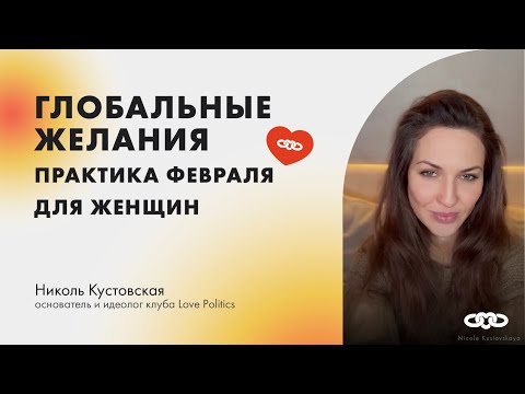 Видео: ГЛОБАЛЬНЫЕ ЖЕЛАНИЯ практика февраля для Женщин. Николь Кустовская.