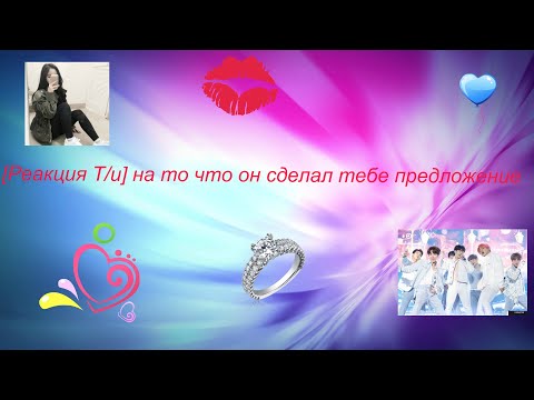 Видео: [Реакция Т/и] На то, что он сделал тебе предложение.