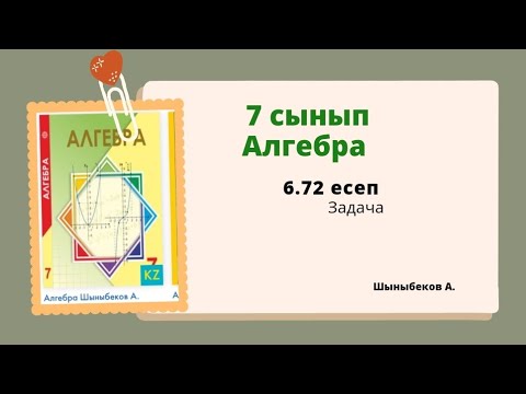 Видео: алгебра 7 сынып 6.72 есеп; Шыныбеков 7 класс 6.72 задача