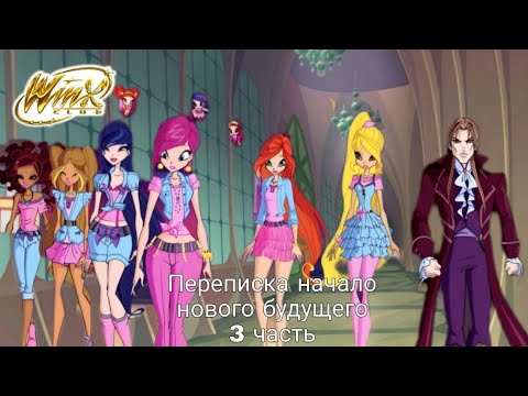 Видео: Периписка клуба Винкс:‹Начало нового будущего часть 3›