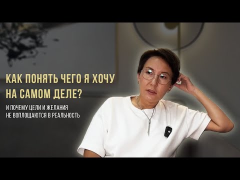 Видео: Как понять чего я хочу на самом деле, и почему цели и желания не воплощаются в реальность.