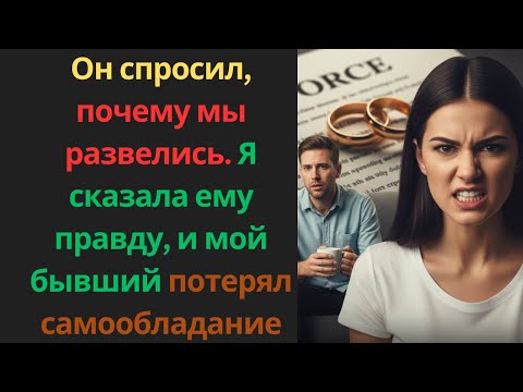Видео: Он спросил, почему мы развелись. Я сказала ему правду, и мой бывший потерял самообладание