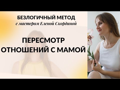 Видео: БЕЗЛОГИЧНЫЙ МЕТОД - ПЕРЕСМОТР ОТНОШЕНИЙ С МАМОЙ