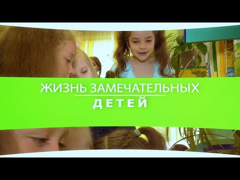 Видео: ЖИЗНЬ ЗАМЕЧАТЕЛЬНЫХ ДЕТЕЙ (ЖЗД)