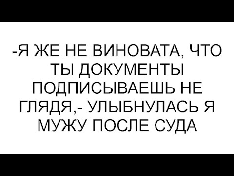 Видео: -Я же не виновата, что ты документы подписываешь не глядя,- улыбнулась я мужу после суда