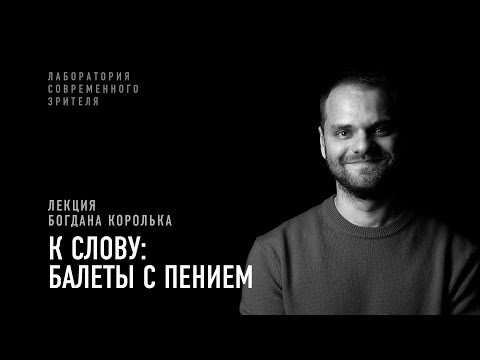 Видео: «К слову: балеты с пением»: лекция Богдана Королька