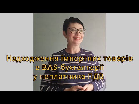 Видео: Надходження імпортних товарів в Бас бухгалтерії у неплатника ПДВ (фрагмент)