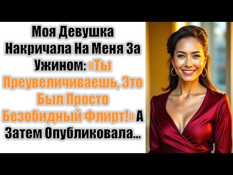 Видео: Моя Девушка Накричала На Меня За Ужином: «Ты Преувеличиваешь, Это Был Просто Безобидный Флирт!»....