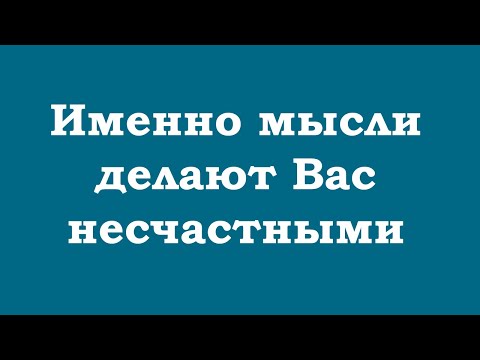 Видео: Именно мысли делают Вас несчастными