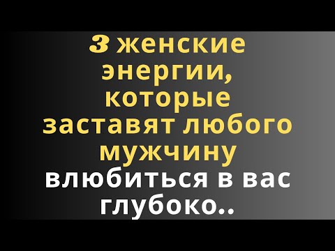 Видео: 3 женские энергии, которые заставят любого мужчину влюбиться в вас глубоко..