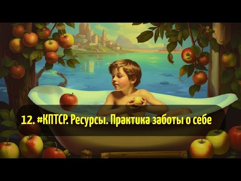 Видео: 12. #КПТСР. Ресурсы. Практика заботы о себе