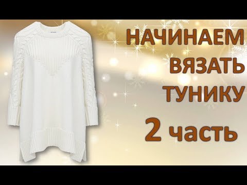 Видео: НАЧИНАЕМ ВЯЗАТЬ ТУНИКУ 2 часть. Расчет по  петлям.
