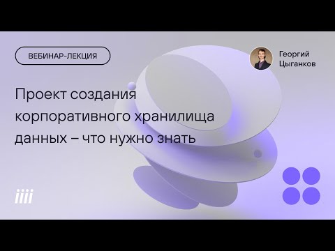 Видео: Вебинар-лекция. Что нужно знать, чтобы реализовать проект создания корпоративного хранилища данных.