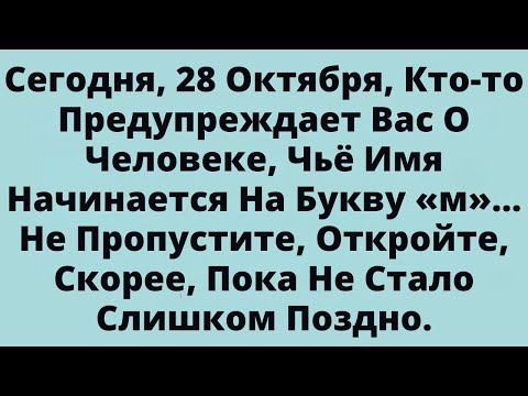 Видео: Сегодня, 28 Октября, Кто-то Предупреждает Вас О Человеке, Чьё Имя Начинается На Букву «м»...
