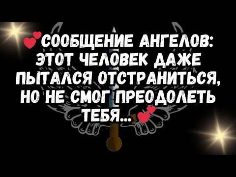 Видео: 💕Сообщение ангелов: Этот человек даже пытался отстраниться, но НЕ СМОГ преодолеть тебя... 💕