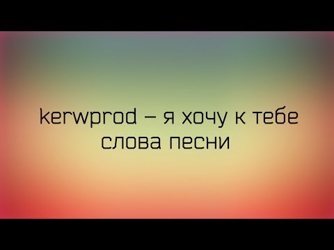 Видео: ♡ kerwprod - я хочу к тебе ♡ Слова песни ♡