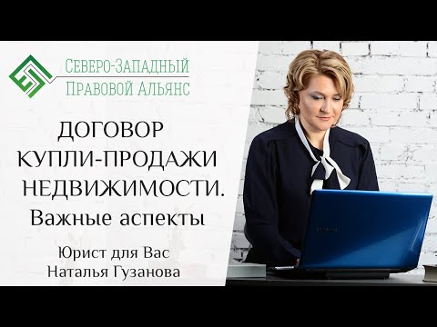 Видео: ДОГОВОР КУПЛИ-ПРОДАЖИ НЕДВИЖИМОСТИ. Важные аспекты. Юрист для Вас Наталья Гузанова