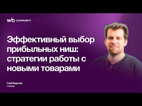 Видео: Эффективный выбор прибыльных ниш: стратегии работы с новыми товарами | WB COMMUNITY | Глеб Федичев