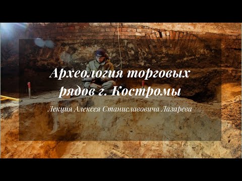 Видео: Археология торговых рядов г. Костромы | Лекция Алексея Лазарева