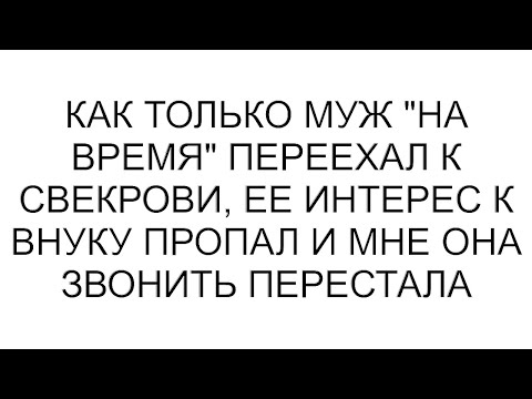 Видео: Как только муж "на время" переехал к свекрови, ее интерес к внуку пропал и мне она звонить перестала