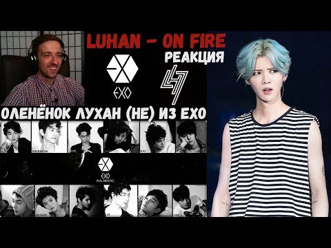 Видео: ОЛЕНЁНОК ЛУХАН (не) ИЗ EXO | LUHAN | ARI RANG | РЕАКЦИЯ | Luhan - On Fire | Интересные факты о Luhan