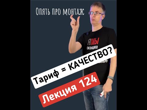 Видео: ЛЕКЦИЯ № 124  Опять про монтаж.  ТАРИФ = КАЧЕСТВО или почему цена может не определять  результат?