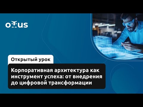 Видео: Корпоративная архитектура как инструмент успеха: от внедрения до цифровой трансформации