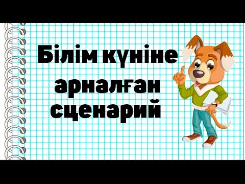 Видео: Білім күніне сценарий/Сценарий оқу/Талқылау/