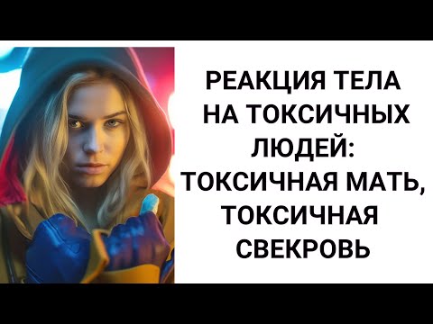 Видео: Реакция тела на токсичных людей: токсичная свекровь,  токсичная мать