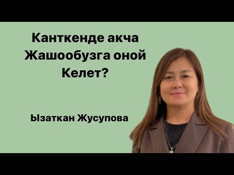 Видео: Канткенде АКЧА жашооңузга оной келет?  Ызаткан Жусупова.