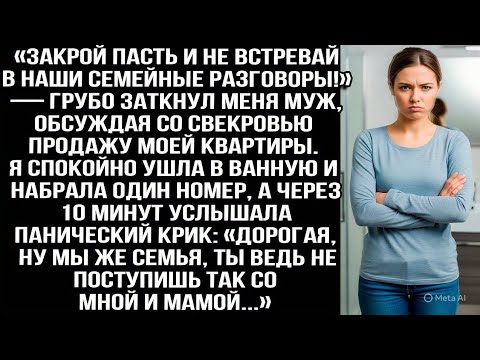 Видео: «Закрой пасть и не встревай!» — грубо заткнул меня муж, обсуждая со свекровью продажу моей квартиры.