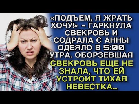 Видео: ПОДЪЕМ, Я ЖРАТЬ ХОЧУ!» - ГАРКНУЛА СВЕКРОВЬ И СОДРАЛА С АННЫ ОДЕЯЛО В 5 -00 УТРА. И ТУТ НАЧАЛОСЬ…