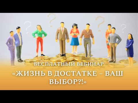 Видео: Бесплатный вебинар "Жизнь в достатке – ваш выбор?!"