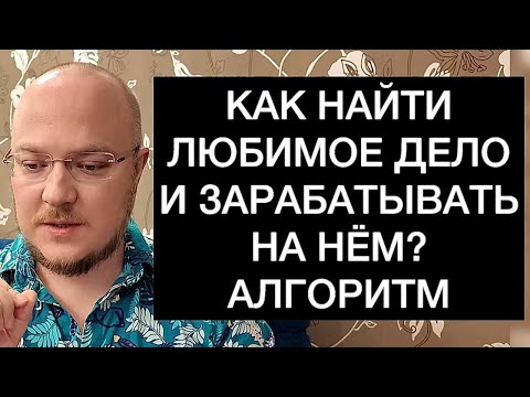 Видео: КАК НАЙТИ ЛЮБИМОЕ ДЕЛО И ЗАРАБАТЫВАТЬ НА НЁМ? АЛГОРИТМ