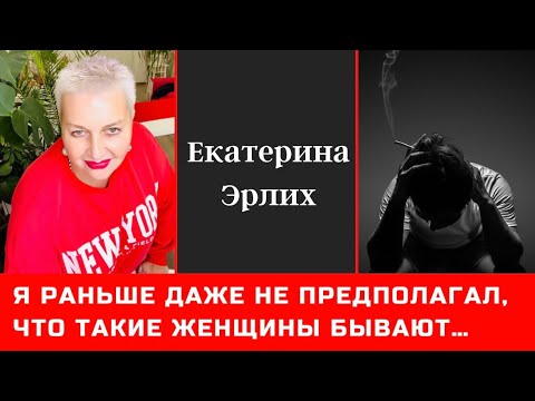 Видео: Я РАНЬШЕ ДАЖЕ НЕ ПРЕДПОЛАГАЛ, ЧТО ТАКИЕ ЖЕНЩИНЫ БЫВАЮТ. Екатерина Эрлих