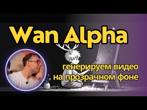 Видео: Wan Alpha - генерация видео на прозрачном фоне или зеленке + альфа-канал. Локально для ComfyUI