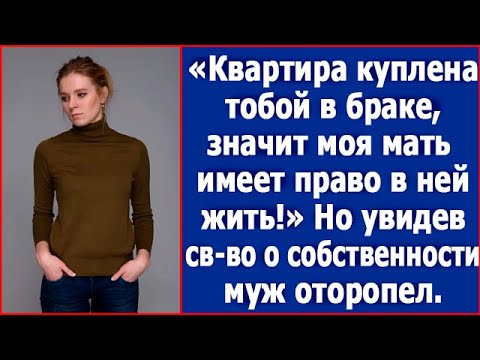 Видео: Квартира куплена тобой в браке, значит моя мать имеет право в ней жить. Сказал муж.